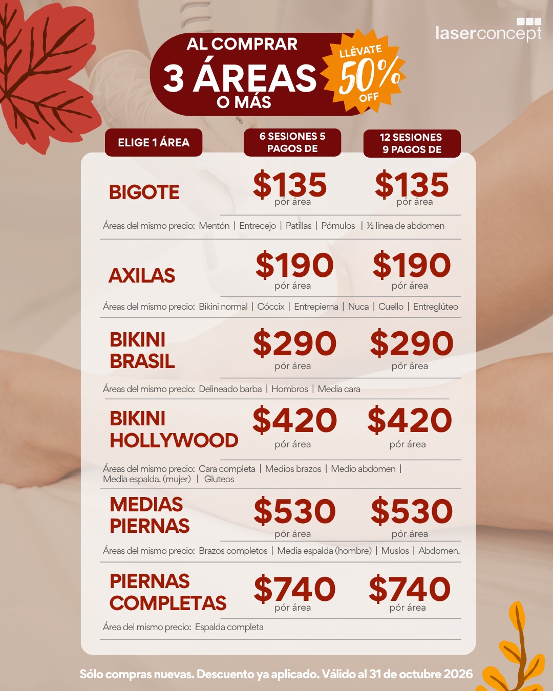 Precios con 50 % de descuento al comprar 3 áreas o más, en pagos de: bigote $135, axilas $190, bikini brasil $290, bikini Hollywood $420, medias piernas $530 y piernas completas $740